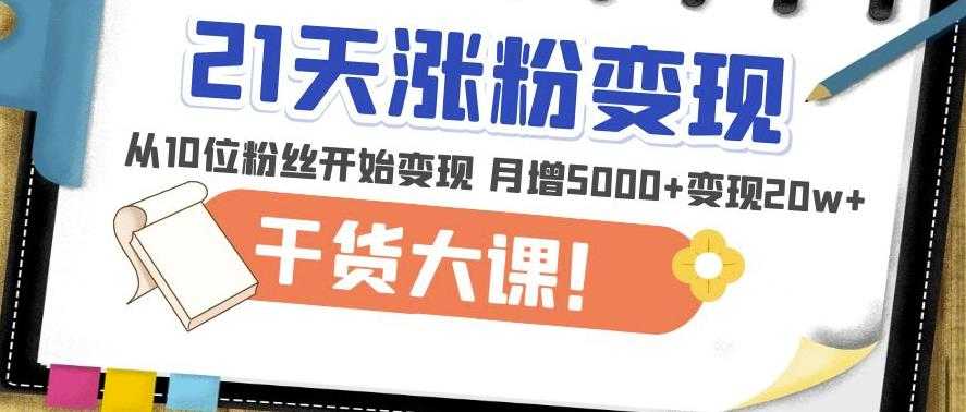 21天精准涨粉变现干货大课：从10位粉丝开始变现月增5000+变现20w+-玻哥网络技术工作室