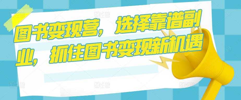 图书变现营，选择靠谱副业，抓住图书变现新机遇-玻哥网络技术工作室