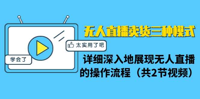 无人直播卖货三种模式：详细深入地展现无人直播的操作流程（共2节视频）-玻哥网络技术工作室