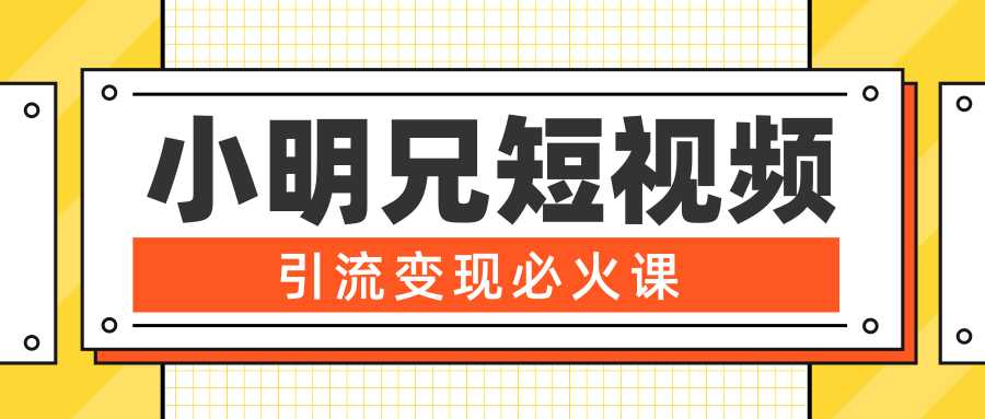 小明兄短视频引流变现必火课，最强dou+玩法 超级变现法则，两天直播间涨粉20w+-玻哥网络技术工作室