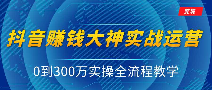 抖音赚钱大神实战运营教程，0到300万实操全流程教学，抖音独家变现模式-玻哥网络技术工作室