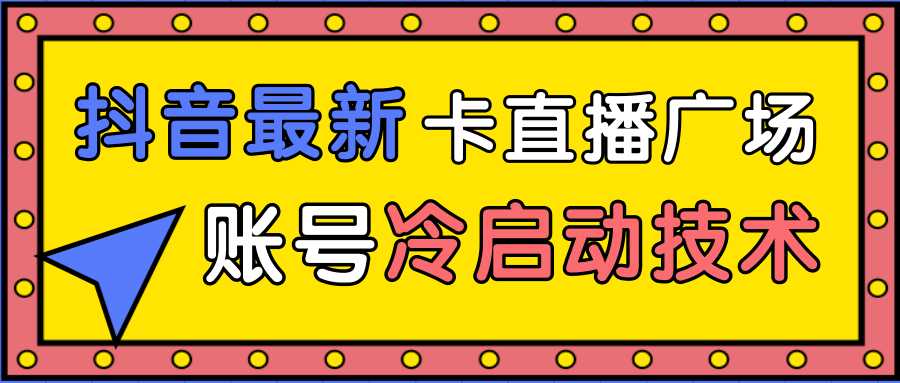 抖音最新卡直播广场12个方法、新老账号冷启动技术，异常账号冷启动-玻哥网络技术工作室