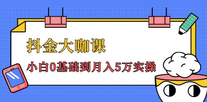 抖金大咖课：少奇全年52节抖音变现魔法课，小白0基础到月入5万实操-玻哥网络技术工作室