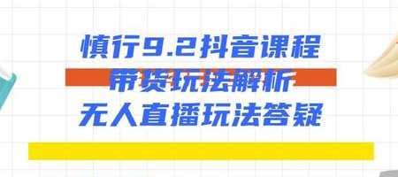 慎行抖音课程：带货玩法解析+无人直播玩法答疑-玻哥网络技术工作室