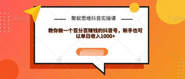 聚蚁思维抖音实操课:教你做一个百分百赚钱的抖音号，新手也可以单日收入1000+-玻哥网络技术工作室