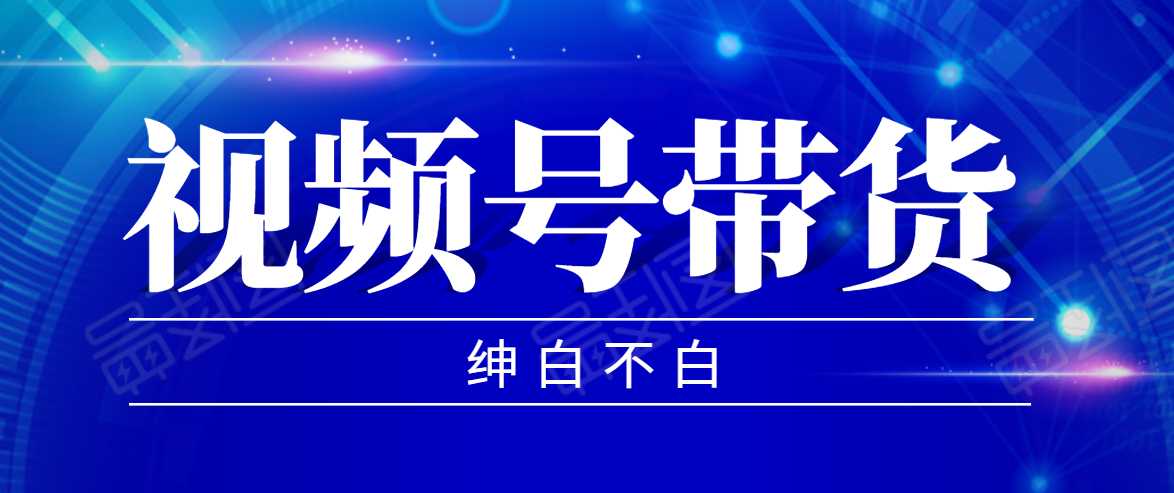 视频号带货红利项目，完整的从上手到出单的教程，单个账号稳定在300元左右-玻哥网络技术工作室