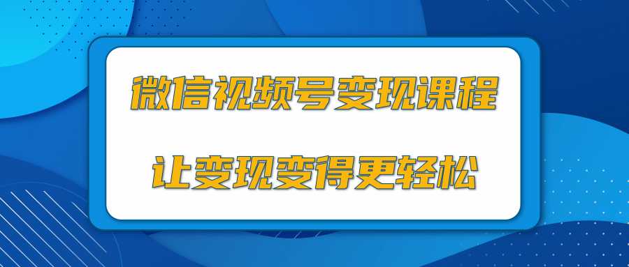 微信视频号变现项目，0粉丝冷启动项目和十三种变现方式-玻哥网络技术工作室