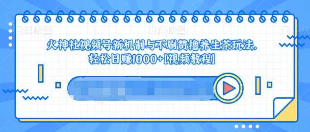 视频号新机制与不刷赞撸养生茶玩法，轻松日赚1000+-玻哥网络技术工作室