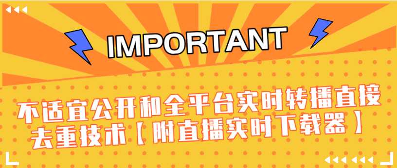 J总9月抖音最新课程：不适宜公开和全平台实时转播直接去重技术【附直播实时下载器】-玻哥网络技术工作室