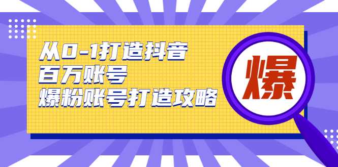 从0-1打造抖音百万账号-爆粉账号打造攻略，针对有账号无粉丝的现象-玻哥网络技术工作室