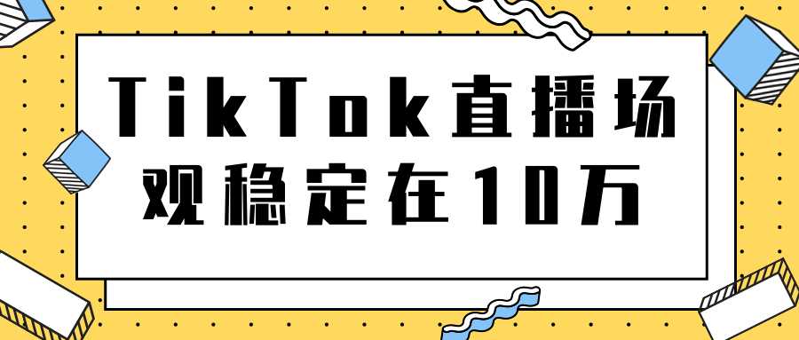 TikTok直播场观稳定在10万，导流独立站转化率1：5000实操讲解-玻哥网络技术工作室