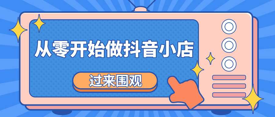 《从零开始做抖音小店全攻略》小白一步一步跟着做也能月收入3-5W-玻哥网络技术工作室