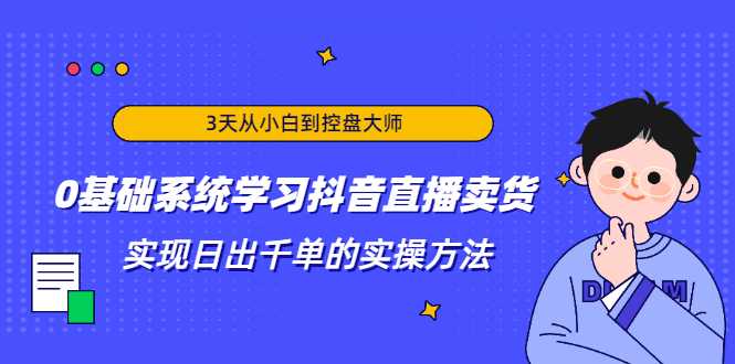 3天从小白到控盘大师，0基础系统学习抖音直播卖货 实现日出千单的实操方法-玻哥网络技术工作室