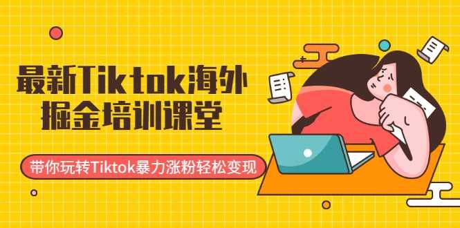 最新Tiktok海外掘金培训课堂：带你玩转Tiktok暴力涨粉轻松变现-玻哥网络技术工作室