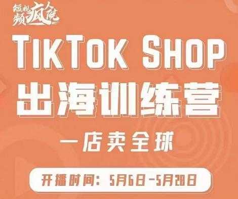 疯人院:TikTok Shop出海训练营（一店卖全球)，出海抢占全球新流量-玻哥网络技术工作室