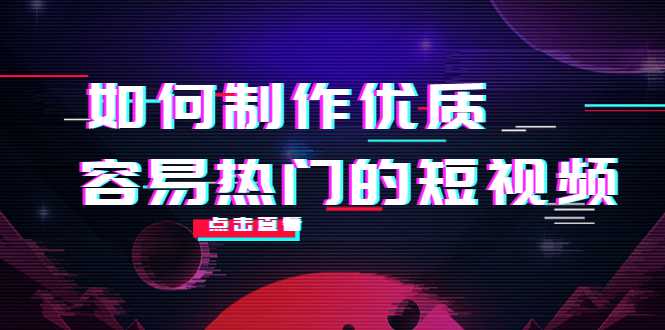 如何制作优质容易热门的短视频：别人没有的，我们都有 实操经验总结-玻哥网络技术工作室