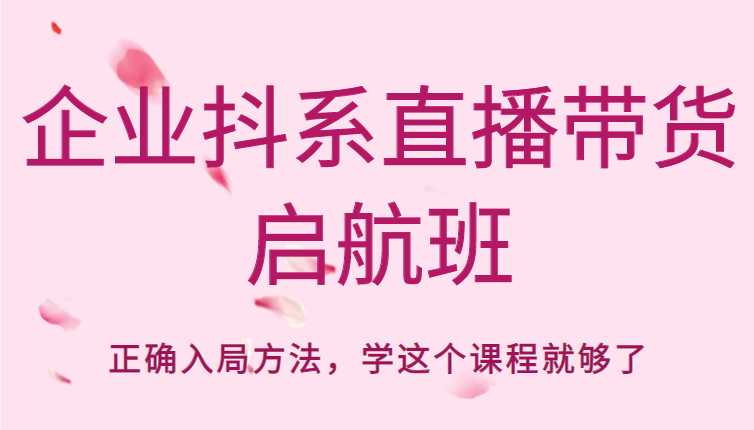 企业抖系直播带货启航班，正确入局方法，学这个课程就够了-玻哥网络技术工作室