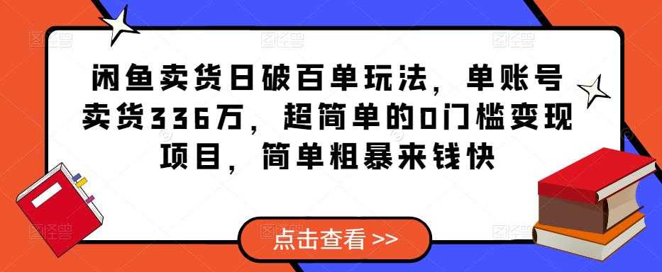 闲鱼卖货日破百单玩法，单账号卖货336万，超简单的0门槛变现项目，简单粗暴来钱快-玻哥网络技术工作室