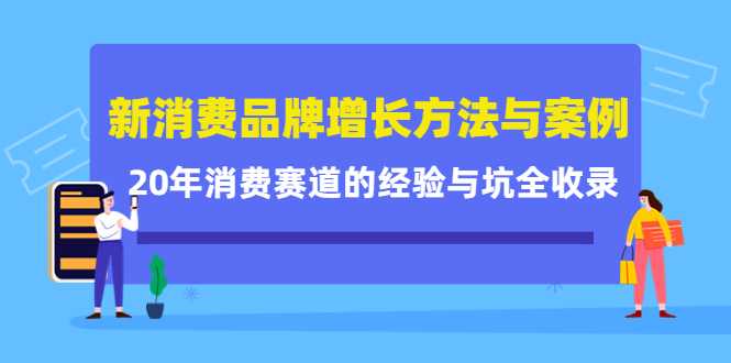 新消费品牌增长方法与案例精华课：20年消费赛道的经验与坑全收录-玻哥网络技术工作室