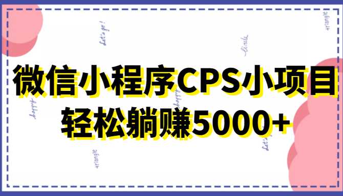 微信小程序CPS小项目，有微信就能做，轻松上手躺赚5000+-玻哥网络技术工作室