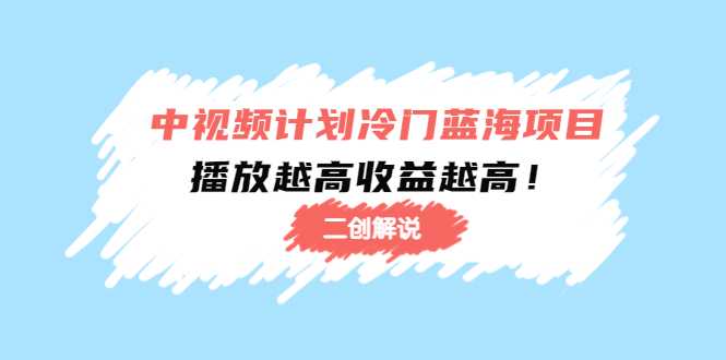 中视频计划冷门蓝海项目【二创解说】陪跑课程：播放越高收益越高-玻哥网络技术工作室