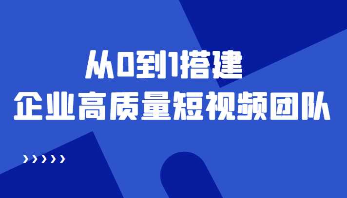 老板必学12节课，教你从0到1搭建企业高质量短视频团队，解决你的搭建难题-玻哥网络技术工作室