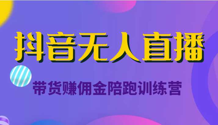 抖音无人直播带货赚佣金陪跑训练营（价值6980元）-玻哥网络技术工作室