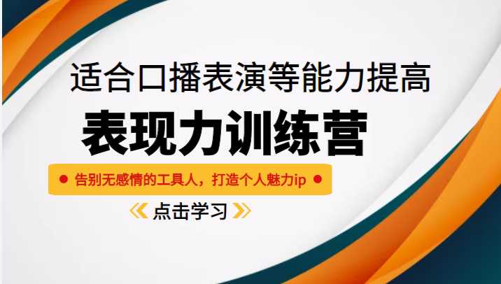 《表现力训练营》适合口播表演等能力提高，告别无感情的工具人，打造个人魅力ip-玻哥网络技术工作室