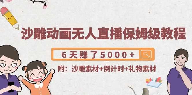 沙雕动画无人直播保姆级教程：6天赚了5000+(附沙雕素材+倒计时+礼物素材)-玻哥网络技术工作室