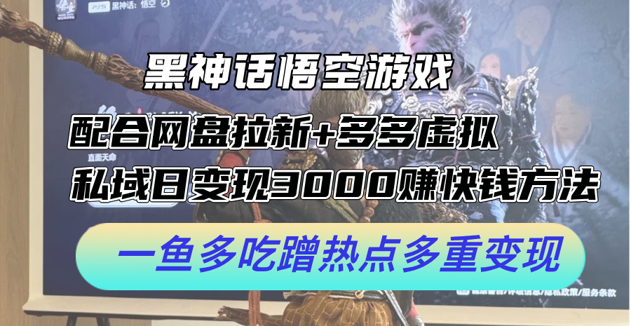 黑神话悟空游戏配合网盘拉新+多多虚拟+私域日变现3k+赚快钱方法，一鱼多吃蹭热点多重变现【揭秘】-玻哥网络技术工作室