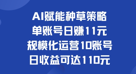 AI赋能种草策略：单账号日赚11元(覆盖抖音、快手、视频号)，规模化运营10账号日收益可达110元-玻哥网络技术工作室