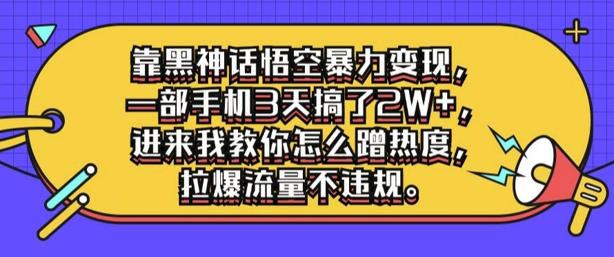 靠黑神话悟空暴力变现，一部手机3天搞了2W+，进来我教你怎么蹭热度，拉爆流量不违规-玻哥网络技术工作室