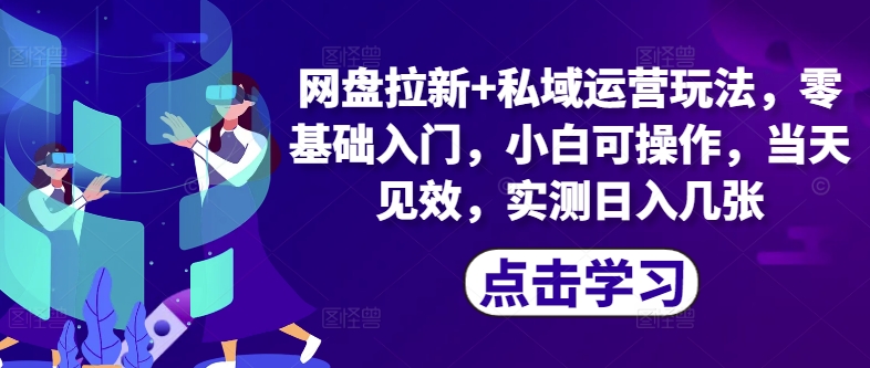 网盘拉新+私域运营玩法，零基础入门，小白可操作，当天见效-玻哥网络技术工作室