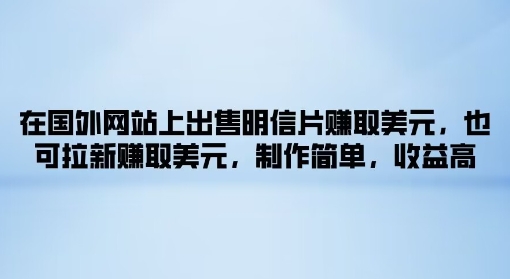 在国外网站上出售明信片赚取美元，也可拉新赚取美元，制作简单，收益高-玻哥网络技术工作室