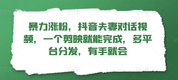 暴力涨粉，抖音夫妻对话视频，一个剪映就能完成，多平台分发，有手就会-玻哥网络技术工作室