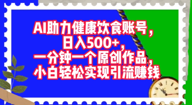 AI助力健康饮食账号，一分钟一个原创作品，小白轻松实现引流赚钱-玻哥网络技术工作室