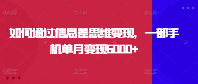 如何通过信息差思维变现，一部手机单月变现6000+-玻哥网络技术工作室