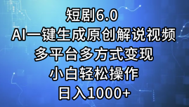 一键生成原创解说视频I，短剧6.0 AI，小白轻松操作，日入1000+，多平台多方式变现-玻哥网络技术工作室