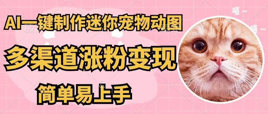 AI一键制作迷你宠物图，五分钟一个成品，多渠道变现，简单易上手-玻哥网络技术工作室