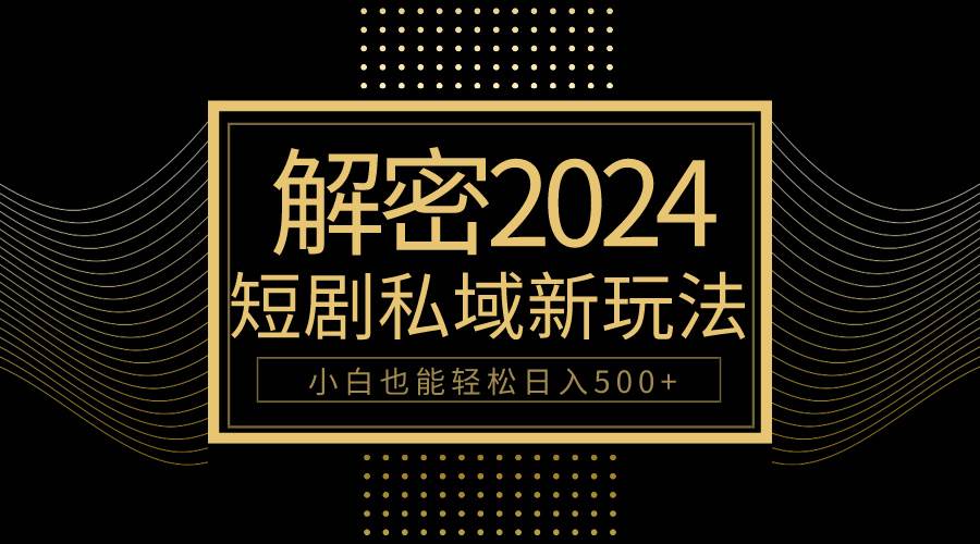 10分钟教会你2024玩转短剧私域变现，小白也能轻松日入500+-玻哥网络技术工作室