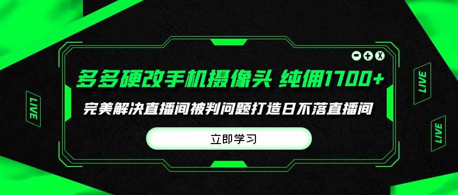 多多硬改手机摄像头，单场带货纯佣1700+完美解决直播间被判问题，打造日…-玻哥网络技术工作室