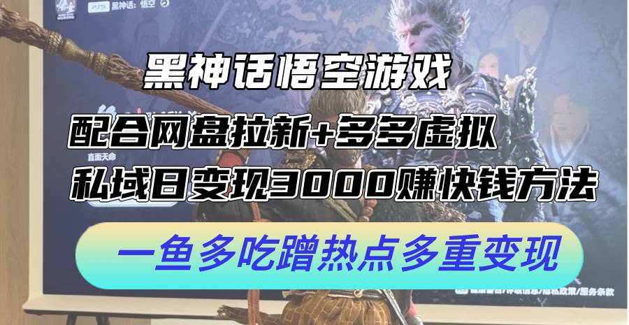 黑神话悟空游戏配合网盘拉新+多多虚拟+私域日变现3000+赚快钱方法。…-玻哥网络技术工作室