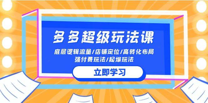 2024多多 超级玩法课 流量底层逻辑/店铺定位/高转化布局/强付费/起爆玩法-玻哥网络技术工作室