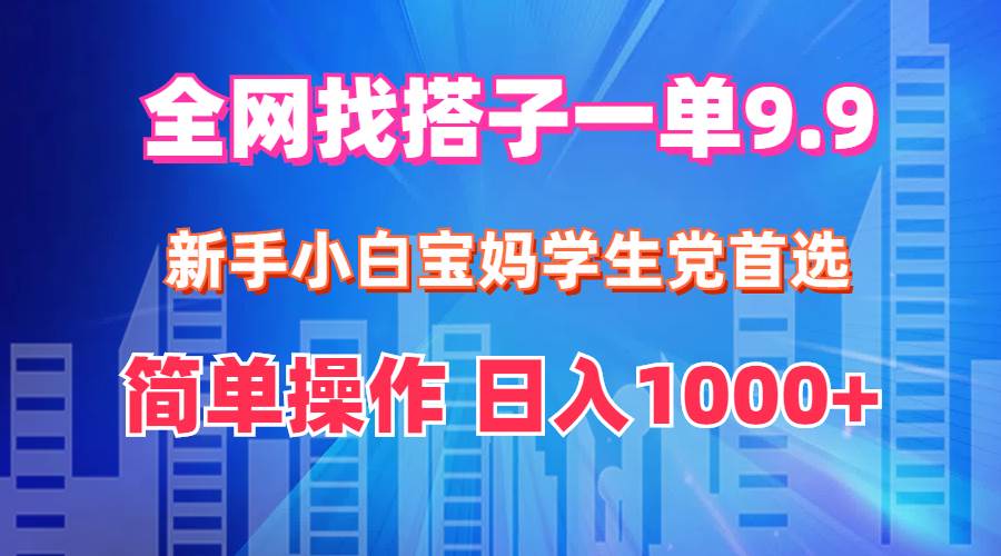 全网找搭子1单9.9 新手小白宝妈学生党首选 简单操作 日入1000+-玻哥网络技术工作室