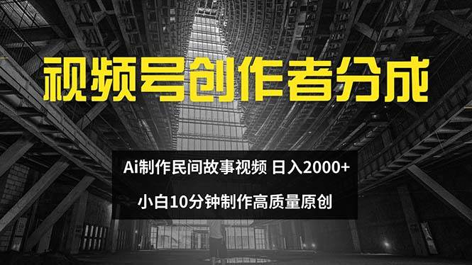 视频号创作者分成 ai制作民间故事 新手小白10分钟制作高质量视频 日入2000-玻哥网络技术工作室