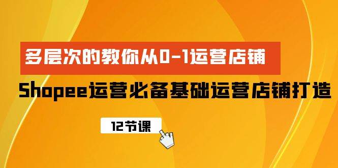 Shopee-运营必备基础运营店铺打造，多层次的教你从0-1运营店铺-玻哥网络技术工作室