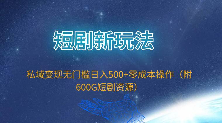 短剧新玩法，私域变现无门槛日入500+零成本操作（附600G短剧资源）-玻哥网络技术工作室