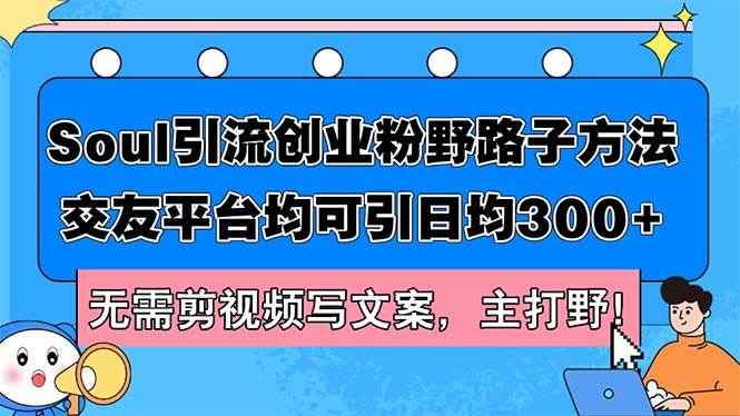 Soul引流创业粉野路子方法，交友平台均可引日均300+，无需剪视频写文案…-玻哥网络技术工作室