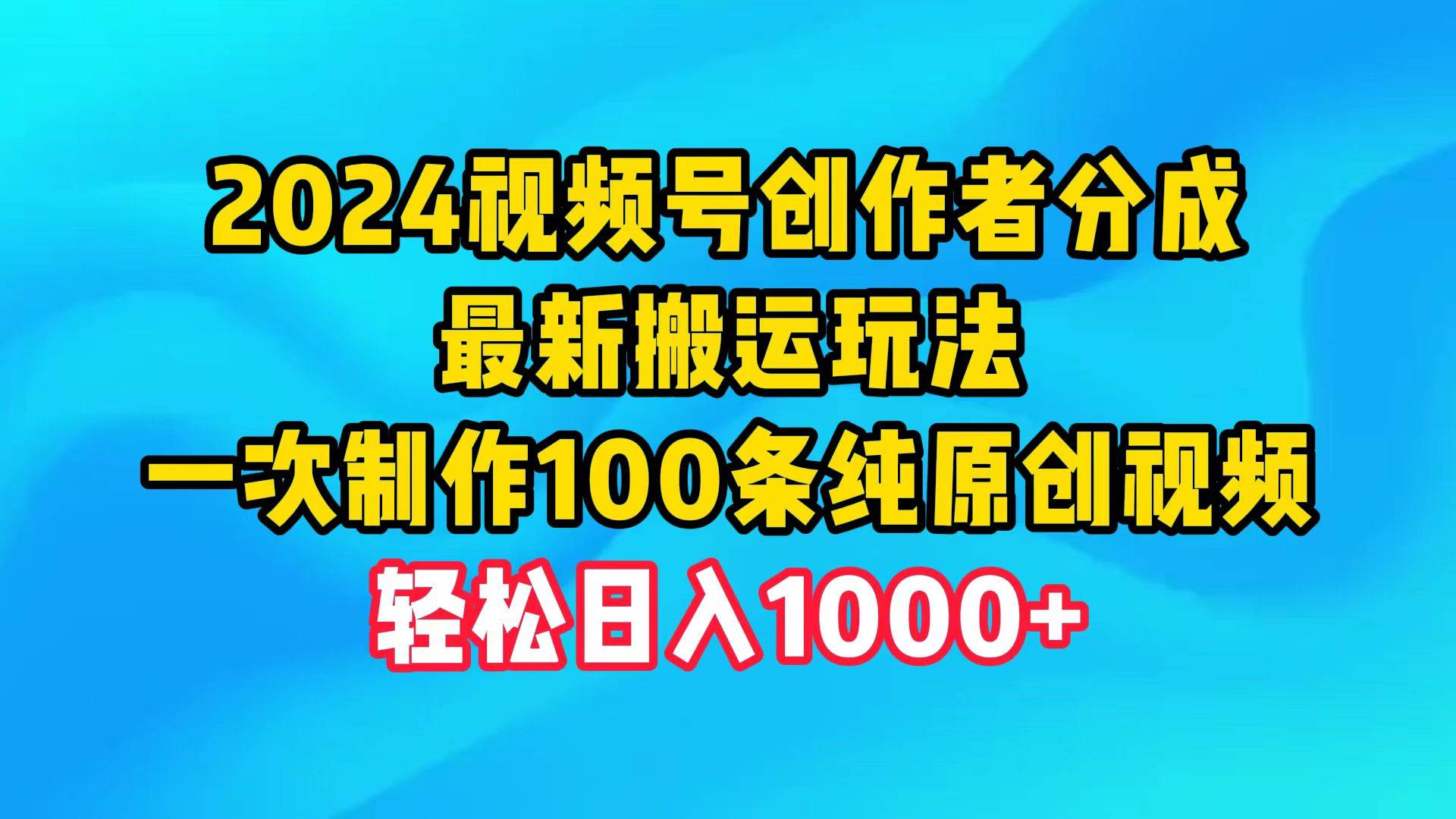 2024视频号创作者分成，最新搬运玩法，一次制作100条纯原创视频，日入1000+-玻哥网络技术工作室