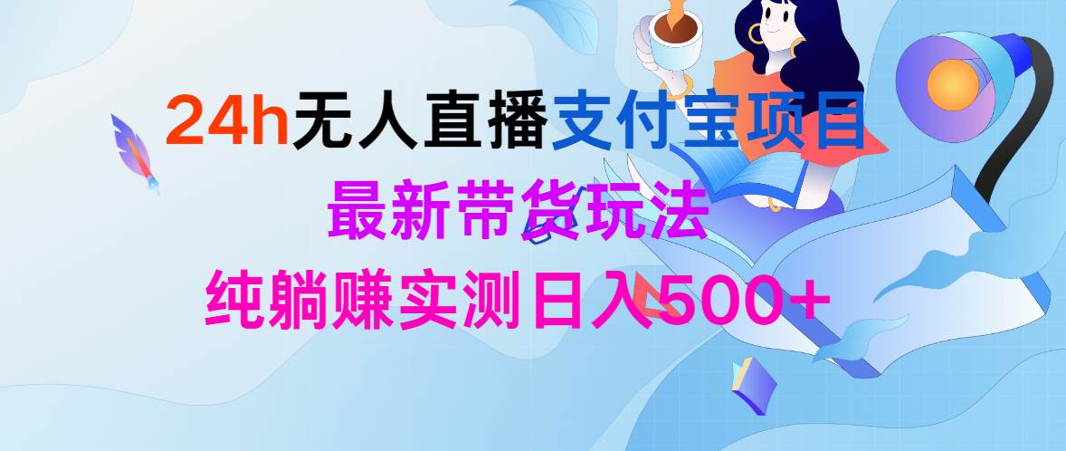 24h无人直播支付宝项目，最新带货玩法，纯躺赚实测日入500+-玻哥网络技术工作室